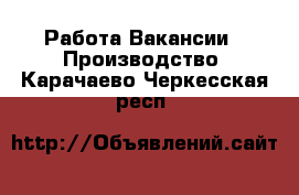 Работа Вакансии - Производство. Карачаево-Черкесская респ.